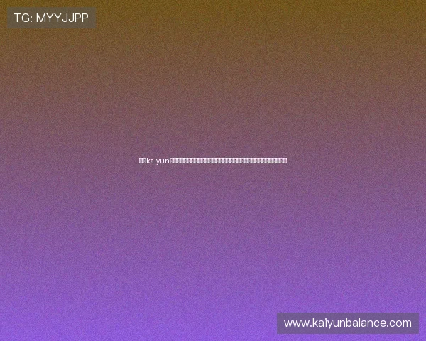 关于kaiyun体育平台的全面介绍与使用指南帮助用户快速上手体育赛事直播与互动体验